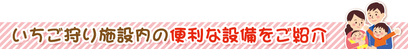 いちご狩り施設内の便利な設備を紹介